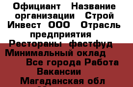 Официант › Название организации ­ Строй-Инвест, ООО › Отрасль предприятия ­ Рестораны, фастфуд › Минимальный оклад ­ 25 000 - Все города Работа » Вакансии   . Магаданская обл.,Магадан г.